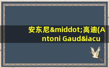 安东尼·高迪(Antoni Gaudí)